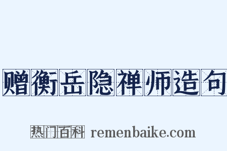赠衡岳隐禅师造句是什么意思的图片